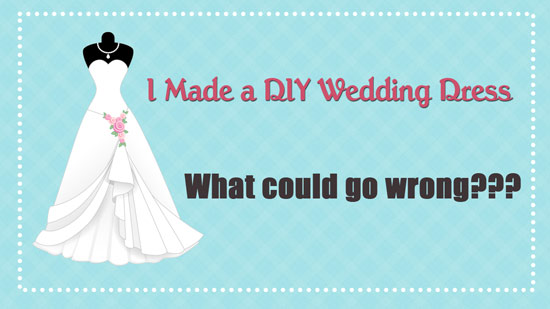 What could wrong when you're crazy enough to make a DIY wedding dress?